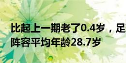 比起上一期老了0.4岁，足球报：国足新一期阵容平均年龄28.7岁