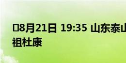 ⏰8月21日 19:35 山东泰山VS河南俱乐部酒祖杜康