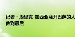 记者：埃里克-加西亚离开巴萨的大门没关闭，赫罗纳会等他到最后