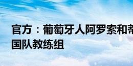 官方：葡萄牙人阿罗索和蒂亚戈-马亚加入韩国队教练组