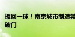 扳回一球！南京城市制造禁区内乱战，董洪麟破门