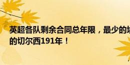 英超各队剩余合同总年限，最少的埃弗顿47年&最多的切尔西191年！