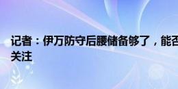 记者：伊万防守后腰储备够了，能否避免低级临场失误值得关注