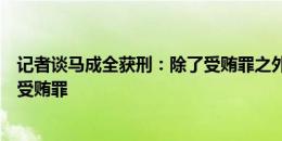 记者谈马成全获刑：除了受贿罪之外，还有一个利用影响力受贿罪