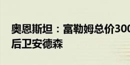 奥恩斯坦：富勒姆总价3000万镑敲定水晶宫后卫安德森