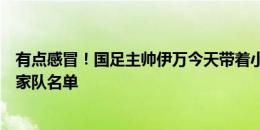 有点感冒！国足主帅伊万今天带着小感冒，来宣布新一期国家队名单