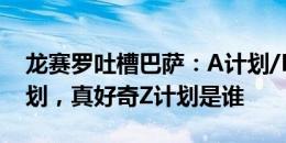 龙赛罗吐槽巴萨：A计划/B计划/C计划/D计划，真好奇Z计划是谁