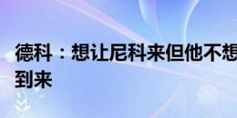 德科：想让尼科来但他不想来，会有其他引援到来