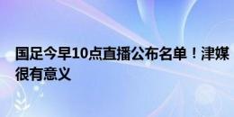 国足今早10点直播公布名单！津媒：和国际足球潮流接轨，很有意义