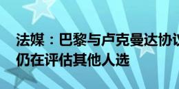 法媒：巴黎与卢克曼达协议但不急于签下他 仍在评估其他人选