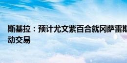 斯基拉：预计尤文紫百合就冈萨雷斯继续谈判，球员也在推动交易