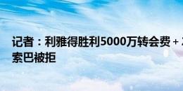 记者：利雅得胜利5000万转会费＋2000万欧年薪报价塔普索巴被拒