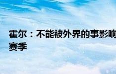 霍尔：不能被外界的事影响，也许关窗后我们可以专注于本赛季