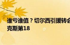 谁亏谁值？切尔西引援转会费：恩佐居首 内托第13、菲利克斯第18