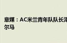 意媒：AC米兰青年队队长泽罗利被调入一队，有机会出战帕尔马