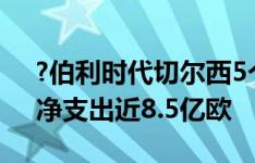 ?伯利时代切尔西5个窗口狂砸超13.3亿欧，净支出近8.5亿欧