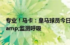 专业！马卡：皇马球员今日按平图斯要求，佩戴面罩训练&监测呼吸