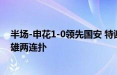 半场-申花1-0领先国安 特谢拉落叶球世界波+Siu庆祝鲍亚雄两连扑