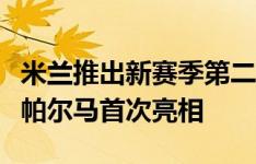 米兰推出新赛季第二客场球衣，该款球衣客战帕尔马首次亮相