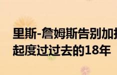 里斯-詹姆斯告别加拉格尔：很荣幸能和你一起度过过去的18年