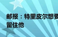 邮报：特里皮尔想要离开纽卡，埃迪-豪想要留住他