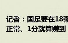 记者：国足要在18强赛理清思路，前两场0分正常、1分就算赚到