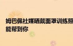 姆巴佩社媒晒戴面罩训练照片：运气有时会帮到你，勤奋总能帮到你