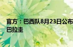 官方：巴西队8月23日公布名单，9月世预赛对阵厄瓜多尔、巴拉圭