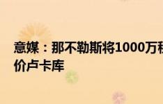 意媒：那不勒斯将1000万租借费＋2000万欧强制买断费报价卢卡库