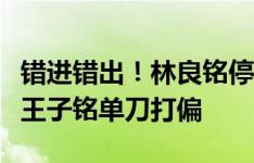 错进错出！林良铭停球失误→吴曦乌龙解围→王子铭单刀打偏