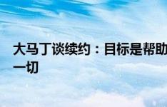 大马丁谈续约：目标是帮助维拉夺冠，我已在阿根廷队赢得一切