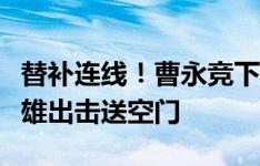 替补连线！曹永竞下底助攻张玉宁破门，鲍亚雄出击送空门