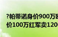 ?帕蒂诺身价900万欧枪手卖120万 克拉克身价100万红军卖1200万