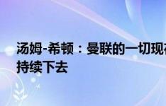 汤姆-希顿：曼联的一切现在看起来都很乐观，希望能一直持续下去