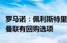 罗马诺：佩利斯特里转会费600万+200万欧，曼联有回购选项