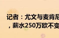 记者：尤文与麦肯尼续约一年新合同到2026，薪水250万欧不变