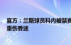 官方：兰斯球员科内被禁赛4场，上轮法甲犯规染红令对手重伤昏迷