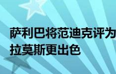 萨利巴将范迪克评为英超最佳中卫，同时认为拉莫斯更出色