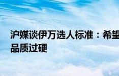 沪媒谈伊万选人标准：希望队员“硬”，移动能力强+意志品质过硬