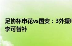 足协杯申花vs国安：3外援PK4外援，费南多、王子铭出战，李可替补