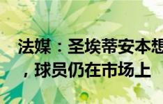 法媒：圣埃蒂安本想签巴洛-图雷但未能成行，球员仍在市场上