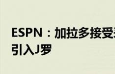 ESPN：加拉多接受采访，再次否认河床有意引入J罗