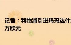 记者：利物浦引进玛玛达什维利达成口头协议，转会费3500万欧元