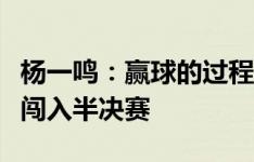 杨一鸣：赢球的过程有点艰苦，但很开心能够闯入半决赛