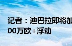 记者：迪巴拉即将加盟卡迪西亚，转会费约300万欧+浮动