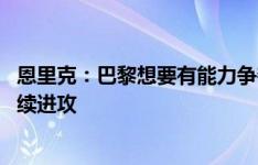 恩里克：巴黎想要有能力争夺所有冠军 无论是否领先都会继续进攻