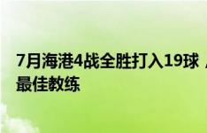 7月海港4战全胜打入19球，穆斯卡特连续3个月获中超月度最佳教练