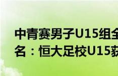 中青赛男子U15组全国总决赛3-22强最终排名：恒大足校U15获季军