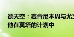 德天空：麦肯尼本周与尤文续约至2026年，他在莫塔的计划中