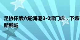 足协杯第六轮海港3-0津门虎，下场于9月13日主场迎战深圳新鹏城